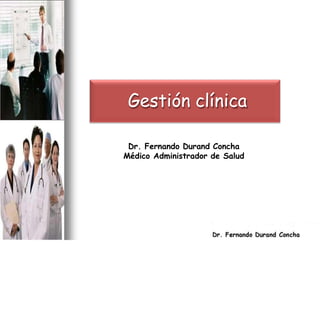 Gestión clínica
Dr. Fernando Durand Concha
Médico Administrador de Salud
 