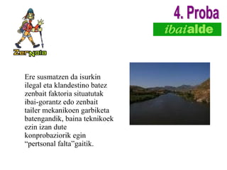 Ere susmatzen da isurkin ilegal eta klandestino batez zenbait faktoria situatutak ibai-gorantz edo zenbait tailer mekanikoen garbiketa batengandik, baina teknikoek ezin izan dute konprobaziorik egin “pertsonal falta”gaitik. 4. Proba 