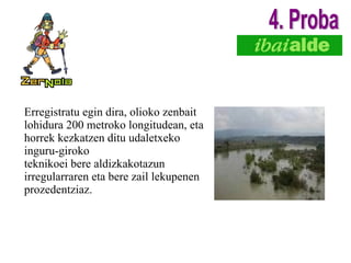 Erregistratu egin dira, olioko zenbait lohidura 200 metroko longitudean, eta horrek kezkatzen ditu udaletxeko inguru-giroko teknikoei bere aldizkakotazun irregularraren eta bere zail lekupenen prozedentziaz. 4. Proba 