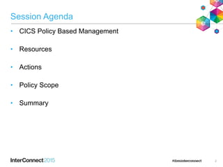 Session Agenda
• CICS Policy Based Management
• Resources
• Actions
• Policy Scope
• Summary
2
 
