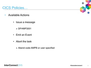 6
CICS Policies…
• Available Actions
• Issue a message
» DFHMP3001
• Emit an Event
• Abort the task
» Abend code AMPB or user specified
 