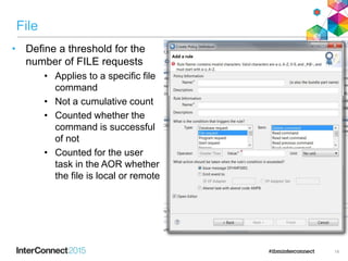 File
• Define a threshold for the
number of FILE requests
• Applies to a specific file
command
• Not a cumulative count
• Counted whether the
command is successful
of not
• Counted for the user
task in the AOR whether
the file is local or remote
14
 