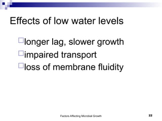 Factors Affecting Microbial Growth 22
Effects of low water levels
longer lag, slower growth
impaired transport
loss of membrane fluidity
 