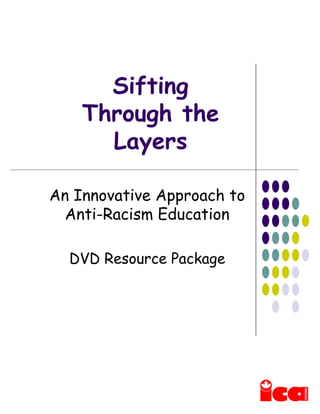 Sifting
Through the
Layers
An Innovative Approach to
Anti-Racism Education
DVD Resource Package
 