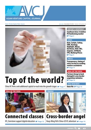 Asia’s Private Equity News Source avcj.com December 01 2015 Volume 28 Number 45
PROFILE
DEAL OF THE WEEK
Top of the world?
ChinaVC firms seek additional capital to reach into the growth stages Page 7
Cross-border angel
Huoy-MingYeh’s China-USVC adventure Page 14
Connected classes
IFC, Everstone support digital education Page 12
Transparency, timing of
entry are key to cracking
venture secondaries
Page 11
Partners Group to back
Aiyingshi’s cross-border
acquisition initiative
Page 12
Data file Page 15
Southeast Asia: A shallow
PE fundraising market
Page 3
Bain, Carlyle, Cathay,
EMR, Hastings,
Highlight, Mitsui,
Northstar, NSSF, RRJ,
Sequoia, SoftBank,
TPG, Warburg Pincus
Page 4
DEAL OF THE WEEK
AVCJ RESEARCH
EDITOR’S VIEWPOINT
NEWS
FOCUS
 