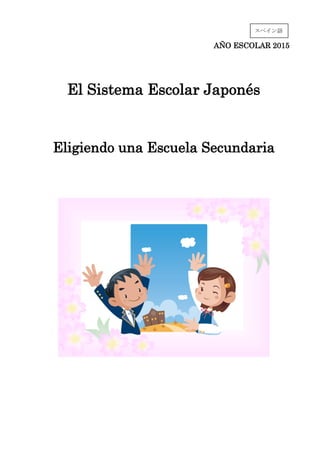 AÑO ESCOLAR 2015
El Sistema Escolar Japonés
Eligiendo una Escuela Secundaria
スペイン語
 