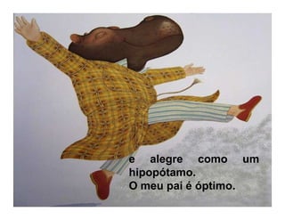 e alegre como um
hipopótamo.
O meu pai é óptimo.
 