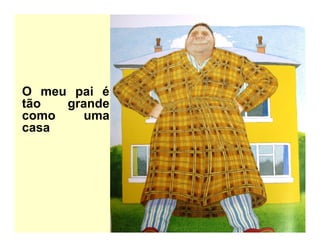 O meu pai é
tão grande
como uma
casa
 