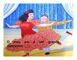 O meu pai é um grande
dançarino
 