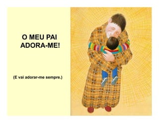 (E vai adorar-me sempre.)
O MEU PAI
ADORA-ME!
 