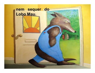 nem sequer do
Lobo Mau.
 
