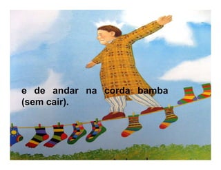 e de andar na corda bamba
(sem cair).
 