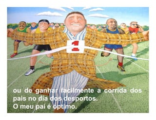 ou de ganhar facilmente a corrida dos
pais no dia dos desportos.
O meu pai é óptimo.
 