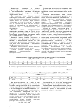 28463
2
Изобретение относится к области
гидрометаллургии тугоплавких металлов, а именно
к электрохимическим способам растворения
отходов титана с получением сульфата
трехвалентного титана.
Как известно, титан обладает высокой
коррозионной стойкостью в многих агрессивных
средах. В окислительных средах даже в присутствии
хлорид ионов он устойчив. При обычных
температурах на титан не действует ни царская
вода, ни влажный хлор. Титан в водных растворах
анодно не растворяется, он пассивируется и
протекание тока в электрохимической цепи
прекращается.
Известен способ электрохимической
переработки титановых ломов и отходов путем
растворения титана в сернокислом электролите, при
поляризации промышленным переменным током
(А.с. СССР №1570350 С 25В 9/00 1987).
Сущность данного способа заключается в
следующем: титан растворяют в сернокислом
растворе с концентрацией 100-200 г/л при
поляризации промышленным переменным током.
При этом титан растворяется с образованием
сульфата трехвалентного титана.
Основным недостатком этого способа является -
низкий выход по току растворения титана.
Задачей данного изобретения является
разработка электрохимического способа
растворения титана.
Техническим результатом предлагаемого нами
изобретения является повышение выхода по току
растворения титана с образованием сульфата титана
(III).
Сущность предлагаемого нами способа
заключается в том, что электролиз проводится как в
случае прототипа - в растворе серной кислоты и в
качестве электродов используются титановые
пластинки, а в электролит добавляют фторид
натрия. При поляризации электродов
промышленным переменным током частотой 50 Гц
титановые электроды растворяются с образованием
сульфата титана (III) с высокими выходами по току.
Пример 1. Процесс электролиза ведут в
электролизере из оргстекла объемом 100 мл. В
электролизер наливают электролит, состоящий из
серной кислоты с концентрацией 100 г/л и 7,5 г/л
фторида натрия. В качестве электродов применяют
титановые пластинки. Электролиз проводят при
поляризации промышленным переменным током
частотой 50 Гц при комнатной температуре.
Продолжительность электролиза - 0,5 час.
Количество перешедшего в раствор металла
устанавливается по разности между исходным и
конечным весом титана и выход по току
растворения рассчитывается на анодный
полупериод переменного тока на каждом электроде.
В таблице 1 приводится зависимость выхода по
току (ВТ) растворения титана от плотности тока на
титановых электродах.
Таблица 1
Влияние плотности тока на титановых электродах на выход по току (ВТ) растворения
(H2SO4 -100г/л, NaF -7,5г/л, τ=30мин, t=25ºC)
i, А/м2
50 150 250 300 350 450
ВТ,% 929 264 175 153 123 99
В таблице 2 приводится влияние концентрации фторида натрия на выход по току растворения титана.
Таблица 2
Влияние концентрации NaF на выход по току (ВТ) растворения титана (H2SO4 -100г/л, i=150A/м2
,
τ=30мин, t=25°C)
NaF, г/л 0 2,5 5,0 7,5 10 12,5 15,0
ВТ,% 51 118 202 264 521 537 544
Как видно из таблицы 1 и 2, выход по току
растворения титана существенно зависит от
плотности тока на электродах и от концентрации
фторида натрия. Выход по току растворения титана
в чистом сернокислом растворе не превышает 51%,
а в присутствий фторида натрия резко повышается.
Это, по-видимому, объясняется тем, что в
присутствии в растворе фторид-ионов и при
поляризации переменным током разрушается
плотная, тонкая, устойчивая оксидная пленка на
поверхности титана, и в этой связи титан как
отрицательный металл начинает химически
растворяться по следующей реакции:
2Ti + 2Н+
→ Н2 + 2 Ti3+
При плотности тока 50-300 А/м2
и присутствии
фторида натрия выход по току превышает 100%.
Таким образом, в предложенном нами способе,
по сравнению с прототипом выход по току
растворения титана в определенных условиях
повышается более чем в десять раз.
 
