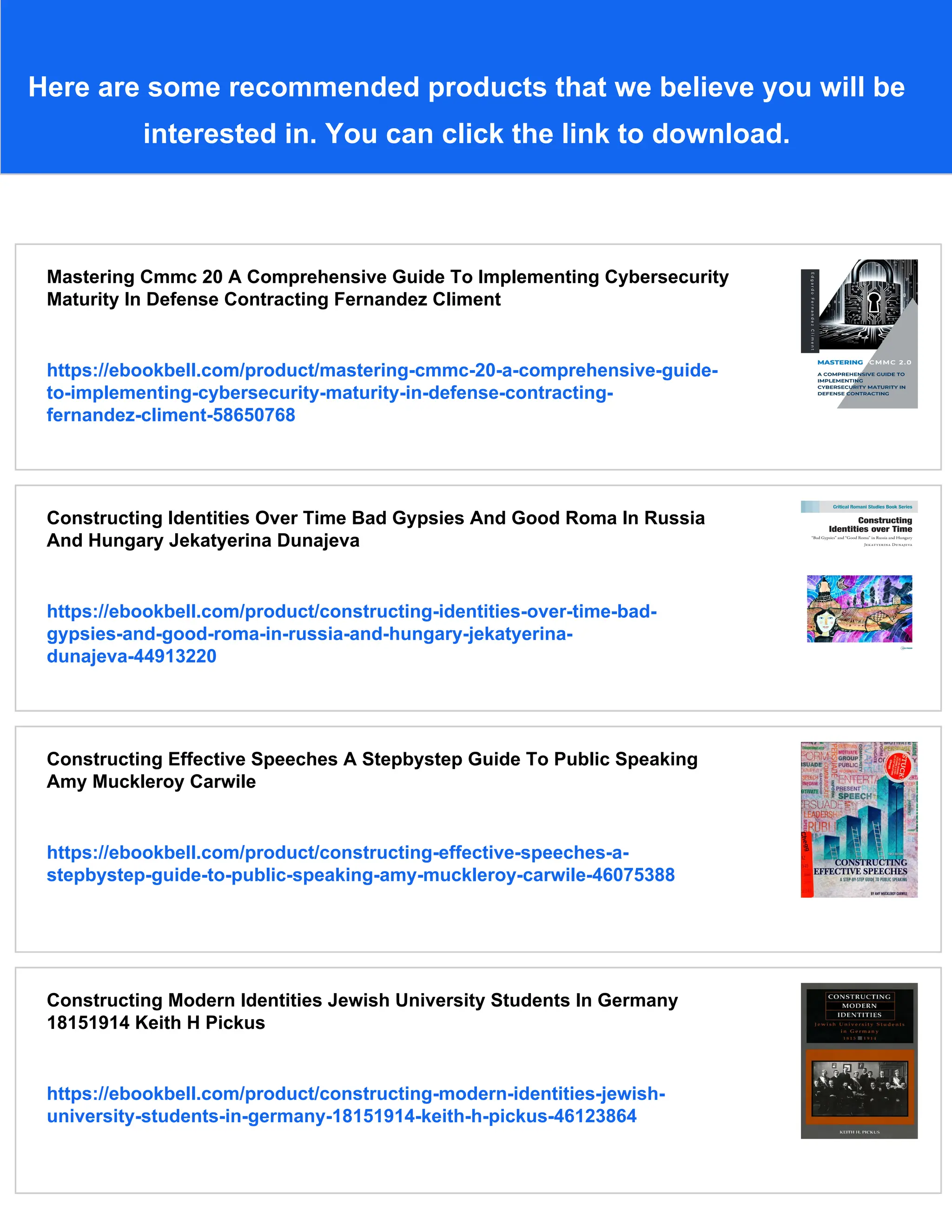 Here are some recommended products that we believe you will be
interested in. You can click the link to download.
Mastering Cmmc 20 A Comprehensive Guide To Implementing Cybersecurity
Maturity In Defense Contracting Fernandez Climent
https://ebookbell.com/product/mastering-cmmc-20-a-comprehensive-guide-
to-implementing-cybersecurity-maturity-in-defense-contracting-
fernandez-climent-58650768
Constructing Identities Over Time Bad Gypsies And Good Roma In Russia
And Hungary Jekatyerina Dunajeva
https://ebookbell.com/product/constructing-identities-over-time-bad-
gypsies-and-good-roma-in-russia-and-hungary-jekatyerina-
dunajeva-44913220
Constructing Effective Speeches A Stepbystep Guide To Public Speaking
Amy Muckleroy Carwile
https://ebookbell.com/product/constructing-effective-speeches-a-
stepbystep-guide-to-public-speaking-amy-muckleroy-carwile-46075388
Constructing Modern Identities Jewish University Students In Germany
18151914 Keith H Pickus
https://ebookbell.com/product/constructing-modern-identities-jewish-
university-students-in-germany-18151914-keith-h-pickus-46123864
 