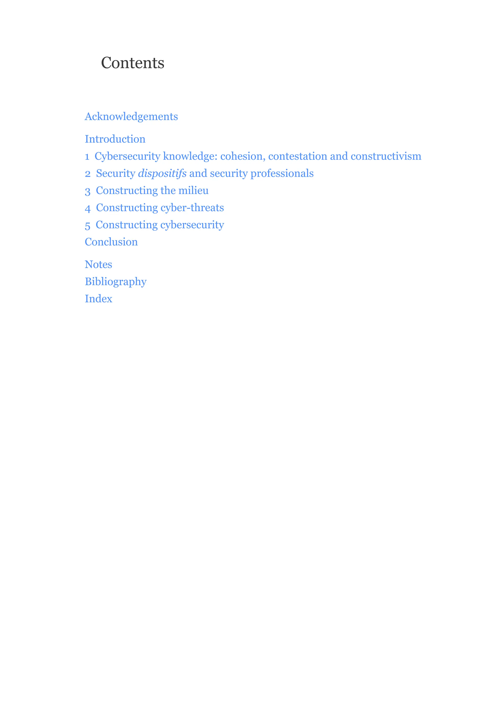 Contents
Acknowledgements
Introduction
1 Cybersecurity knowledge: cohesion, contestation and constructivism
2 Security dispositifs and security professionals
3 Constructing the milieu
4 Constructing cyber-threats
5 Constructing cybersecurity
Conclusion
Notes
Bibliography
Index
 