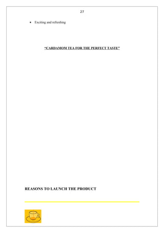 27


  •   Exciting and refreshing




             “CARDAMOM TEA FOR THE PERFECT TASTE”




REASONS TO LAUNCH THE PRODUCT
 