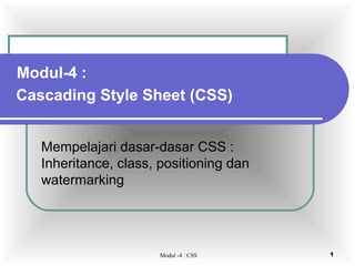 Modul-4 :
Cascading Style Sheet (CSS)


   Mempelajari dasar-dasar CSS :
   Inheritance, class, positioning dan
   watermarking




                      Modul -4 : CSS     1
 