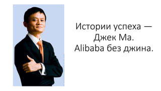 Истории успеха —
Джек Ма.
Alibaba без джина.
 