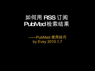 如何用 RSS 订阅 PubMed 检索结果 —— PubMed 使用技巧 by Evey 2010.1.7 