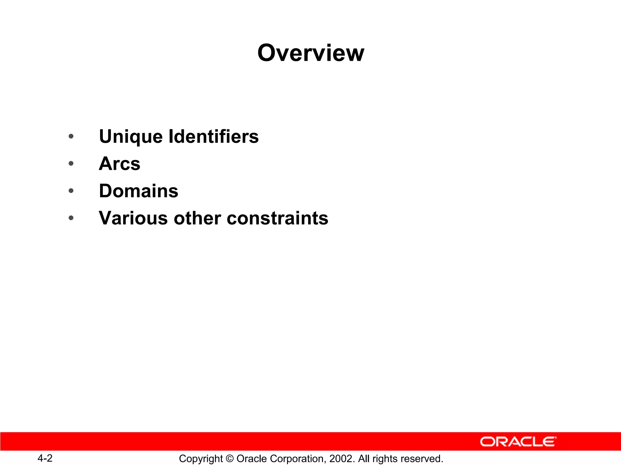 Overview


      •   Unique Identifiers
      •   Arcs
      •   Domains
      •   Various other constraints




4-2               Copyright © Oracle Corporation, 2002. All rights reserved.
 