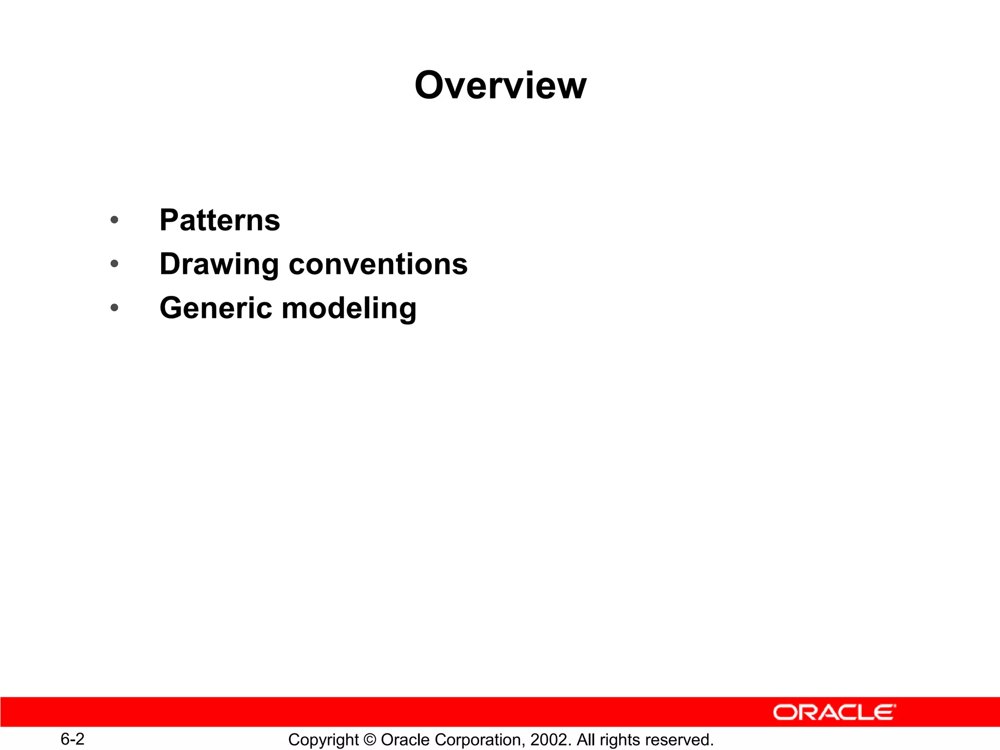 Overview


      •   Patterns
      •   Drawing conventions
      •   Generic modeling




6-2              Copyright © Oracle Corporation, 2002. All rights reserved.
 