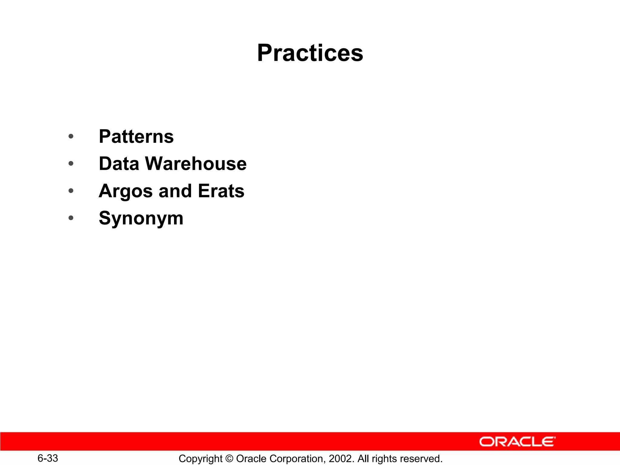 Practices


       •   Patterns
       •   Data Warehouse
       •   Argos and Erats
       •   Synonym




6-33               Copyright © Oracle Corporation, 2002. All rights reserved.
 