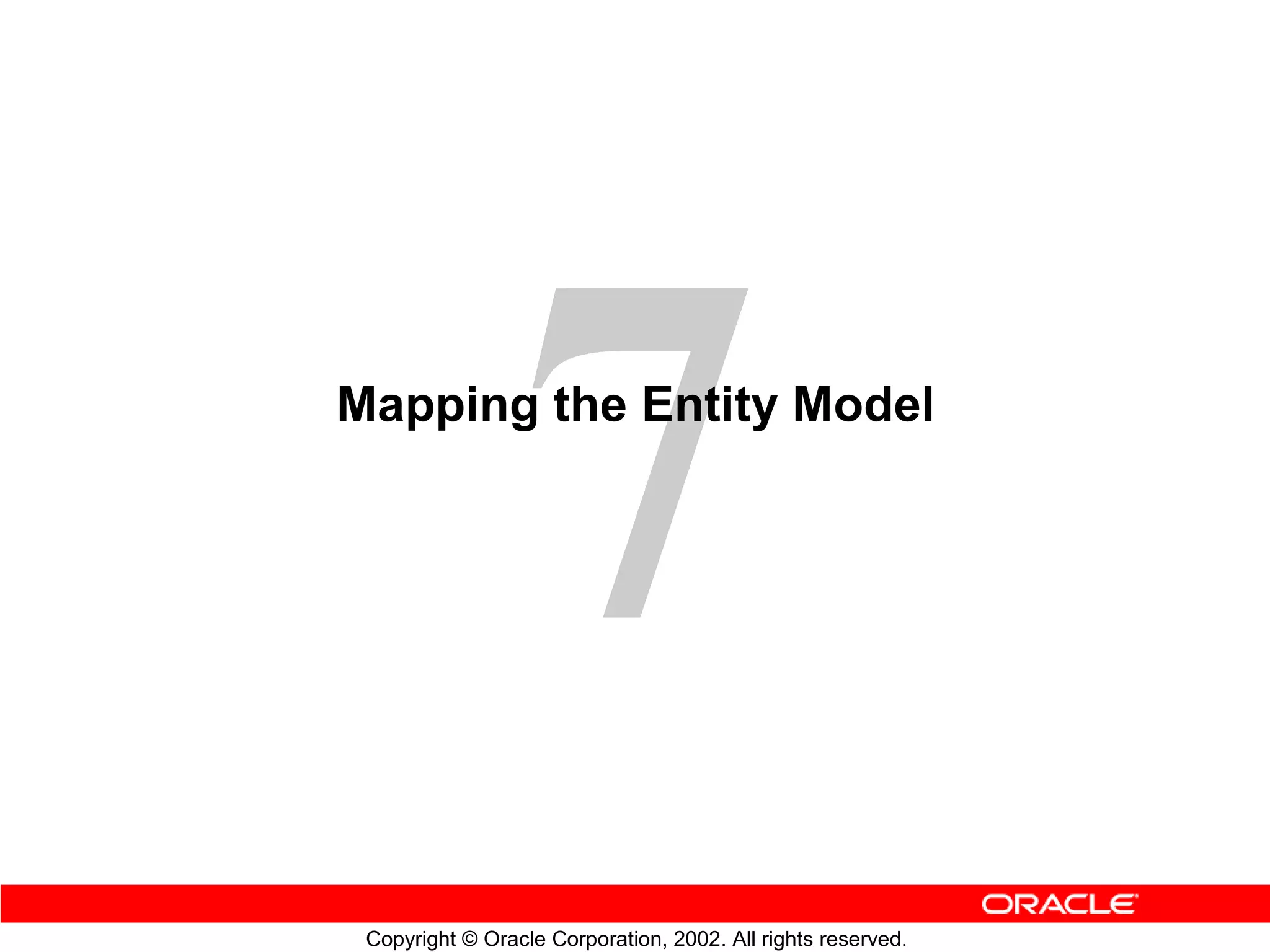 Mapping the Entity Model




 Copyright © Oracle Corporation, 2002. All rights reserved.
 