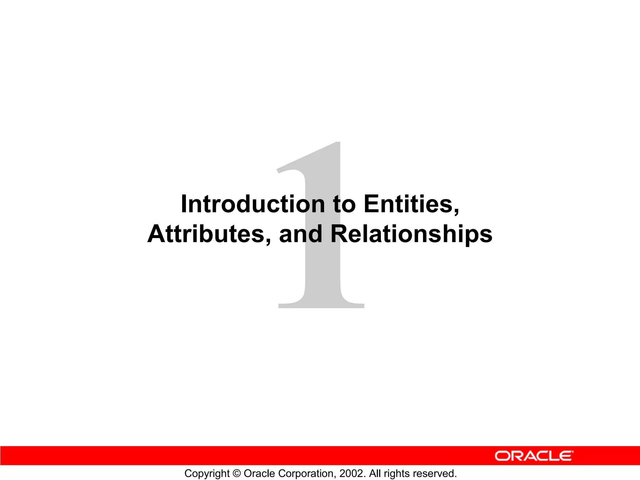 Introduction to Entities,
Attributes, and Relationships




   Copyright © Oracle Corporation, 2002. All rights reserved.
 