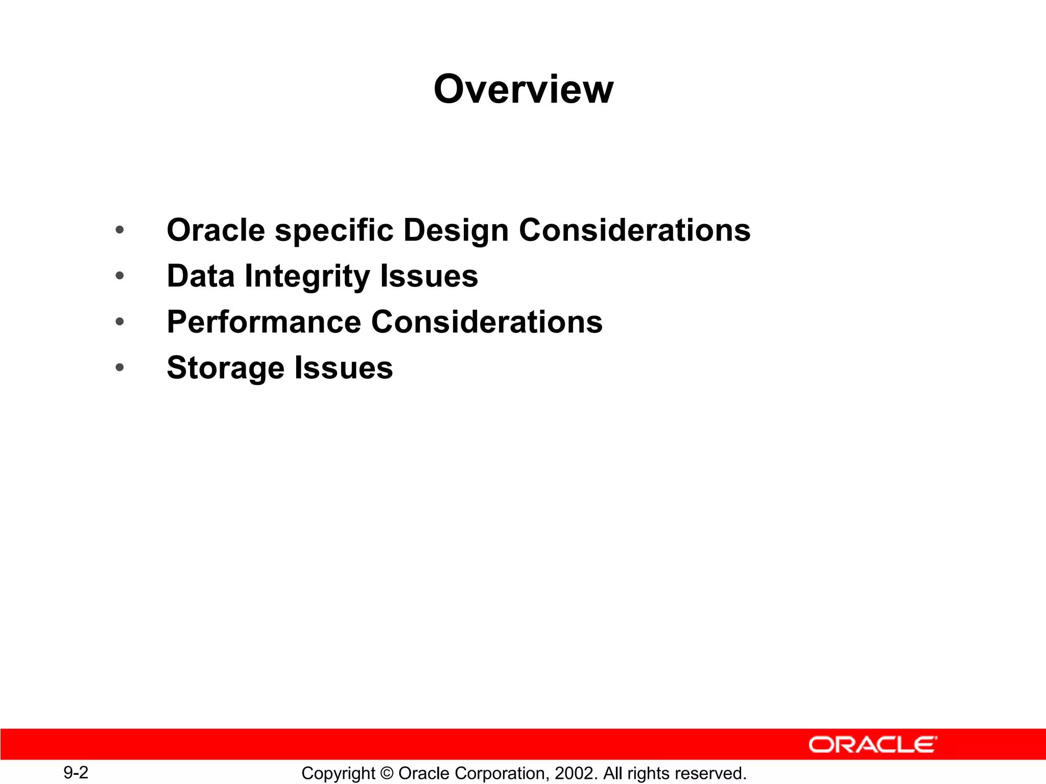 Overview


      •   Oracle specific Design Considerations
      •   Data Integrity Issues
      •   Performance Considerations
      •   Storage Issues




9-2               Copyright © Oracle Corporation, 2002. All rights reserved.
 