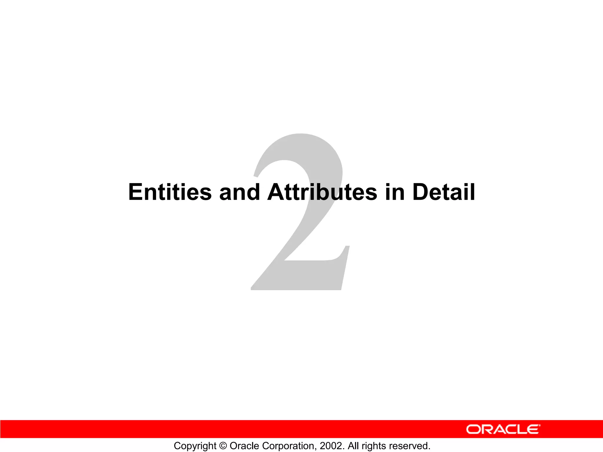 Entities and Attributes in Detail




    Copyright © Oracle Corporation, 2002. All rights reserved.
 