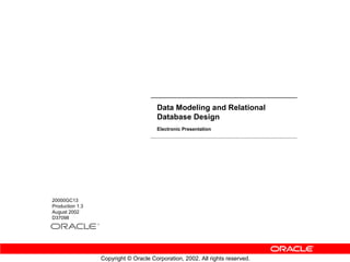 Data Modeling and Relational
                                      Database Design
                                      Electronic Presentation




20000GC13
Production 1.3
August 2002
D37098




                 Copyright © Oracle Corporation, 2002. All rights reserved.
 
