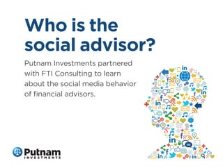 Who is the
social advisor?
Putnam Investments partnered
with FTI Consulting to learn
about the social media behavior
of ﬁnancial advisors.

 