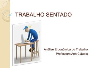 TRABALHO SENTADO Análise Ergonômica do Trabalho Professora Ana Cláudia 