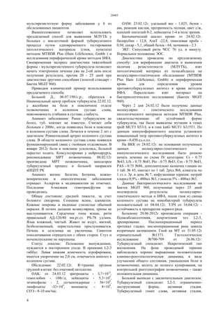 28485
4
мультирезистетную форму заболевания у 8 из
обследованных пациентов.
Вышеизложенное позволяет использовать
предлагаемый способ для выявления МЛУТБ у
больных с внелегочной формой туберкулезного
процесса путем одновременного тестирования
патологического материала (гноя, пунктата)
методом MTBDR Plus (Hain LifeScience, Gmbh ) и
исследования периферической крови методом ИФА.
Своевременная экспресс диагностика тяжелейшей
формы - мультирезистенного туберкулеза позволяет
начать этиотропное лечение уже на 2-ой день после
получения результата, против 20 - 25 дней при
диагностике другими способами (золотой стандарт -
Бактек MGIT 960).
Приводим клинический пример использования
предлагаемого способа.
Больной Д., 06.07.1981г.р., обратился в
Национальный центр проблем туберкулеза 22.02.12.
с жалобами на боли в поясничном отделе
позвоночника и коленном суставе слева,
невозможность сгибания в суставе, слабость.
Анамнез заболевания: Ранее туберкулезом не
болел, туб. контакт не известен. Считает себя
больным с 2006г, когда появились боли в пояснице
и коленном суставе слева. Лечился в течение 2 лет с
диагнозом: Ревматоидный артрит коленного сустава
слева. В области коленного сустава слева появился
функционирующий свищ с гнойным отделяемым. В
январе 2012г боли в пояснице усилились, больной
перестал ходить. Консультирован у нейрохирурга,
рекомендована МРТ позвоночника. 08.02.12г
произведена МРТ позвоночника, заподозрен
туберкулезный процесс и больной направлен
вНЦПТ РК
Анамнез жизни: Болезнь Боткина, кожно-
венерические и онкологические заболевания
отрицает. Аллергии к медикаментам не отмечает.
Последние 6-месяцев гемотрансфузии не
проводились.
Общее состояние: средней тяжести, за счет
болевого синдрома. Сознание ясное, адекватен.
Кожные покровы и видимые слизистые обычной
окраски. В легких дыхание везикулярное, хрипы не
выслушиваются. Сердечные тоны ясные, ритм
правильный АД-120/80 мм.рт.ст. PS-78 уд/мин.
Язык влажный, чистый. Живот не вздут, мягкий,
безболезненный, перистальтика прослушивается.
Печень и селезенка не увеличены. Симптом
поколачивания отрицателен с обеих сторон. Стул и
мочеиспускание не нарушены.
Статус локалис: Положение вынужденное,
нуждается в постороннем уходе. В проекции L2-3
гиббус. Левая нижняя конечность атрофирована,
имеется укорочение на 2,0 см, отмечается анкилоз в
коленном суставе.
Обследован: 22.02.12г. R=грамма органов
грудной клетки: без очаговой патологии.
OAK: от 24.03.12 эритроциты - 3,7×1012
,
гемоглобин - 108г/л, лейкоциты - 5,3×109
,
эозинофилы - 2, сегментядерные - 56×109
,
лимфоциты -33×109
, моноциты - 8×109
,
СОЭ - 8-10 мм/час.
ОАМ: 23.02.12г. удельный вес - 1,025, белок -
aвs, реакция кислая, прозрачность полная, цвет с/ж,
плоский эпителий 0-2, лейкоциты 1-4 в поле зрения.
Биохимический анализ крови: от 24.02.12г.
билирубин - 12,8, АлаТ -22,8, тимоловая проба -
0,94, сахар - 5,1, общий белок - 64, мочевина - 2.3
ЭКГ: Синусовый ритм ЧСС 76 уд. в минуту.
Нормальное положение ЭОС.
Диагностика проведена по предлагаемому
способу: для верификации диагноза и выявления
наличия резистентности (МЛУТБ), взят
патологический материал из псоасабсцесса на
молекулярно-генетическое обследование (MTBDR
Plus Hain LifeScience, Gmbh) и периферическая
кровь для определения уровня
противотуберкулезных антител в крови методом
ИФА. Параллельно взят материал на
бактериологическое исследование (Бактек MGIT
960).
Через 2 дня 24.02.12 были получены данные
молекулярно - генетического исследования
патологического материала методом MTBDR Plus,
свидетельствующие об устойчивой форме
туберкулеза, так были выявлены мутации в генах
rpoB MUT3 S531L и в гене katG MUT1 S315T1. По
данным иммуноферментного анализа установлен
повышенный титр противотуберкулезных антител в
крови - 0,450 ед.о.пл.
На ВКК от 24.02.12г. на основании полученных
данных молекулярно-генетического и
иммунологического исследования было решено
начать лечение по схеме IV категории: Cs - 0.75
№43, Lfx - 0.75 №43, Pto - 0.75 №43, Cm - 0.75 №43,
PAS - 0.75 №86, дополнительно назначен глицин по
1 таб. № 43, омегаст по 1 таб. 2рхд №8, алмагель по
1 ст.л. 3р. в день № 7, инфузионная терапия: натрий
хлорид 0,9% - 400мл №3, глюкоза 5% - 400мл №3.
Данные бактериологического исследования на
Бактек MGIT 960, полученные через 25 дней
подтвердили результаты молекулярно-
генетического метода и ИФА, посев гноя из свища
коленного сустава на микобактерий туберкулеза
положительный от 04.04.12г. ТЛЧ от 16.04.12г -
устойчивость к препаратам первого ряда.
Больному 20.06.2012г произведена операция -
Псоасабсцессотомия, некрэктомия тел L2-3,
дренирование. Послеоперационный период
протекал гладко, послеоперационная рана зажила
вторичным натяжением. Гной на МТ от 31.05.12г
отрицательный №1373. Гистологическое
исследование №700-709 от 26.06.12г:
Туберкулезный спондилит. Некротический тип
воспаления. На фоне проводимой терапии
наблюдалась хорошо выраженная положительная
клинико-рентгенологическая динамика, в виде
улучшения общего состояния, уменьшения боли в
позвоночнике, вплоть до полного купирования, на
контрольной рентгенографии позвоночника - также
положительная динамика.
Больной выписан с заключительным диагнозом:
Туберкулезный спондилит L2-3, ограниченно-
деструктивная форма, активная стадия.
Туберкулезный гонит слева, активная стадия,
 