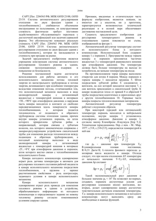 28486
3
САРТ [Пат. 2284563 РФ, МПК G05D 23/00, G05D
23/19. Система автоматического регулирования
отопления по двум фасадам здания с
теплообменником.] снабжаются объемными
инструкциями по пользованию, их конструктивная
сложность фактически требует постоянно
задействованного обслуживающего персонала с
достаточной квалификацией или наличия сервисной
фирмы. Это обстоятельство повышает реальную
стоимость САРТ [Пат. 2284563 РФ, МПК G05D
23/00, G05D 23/19. Система автоматического
регулирования отопления по двум фасадам здания с
теплообменником.], которая не закладывается в
стоимость при продаже на рынке.
Задачей предлагаемого изобретения является
упрощение конструкции системы автоматического
регулирования теплового режима в здании,
снижение эксплуатационных издержек и
повышение ее безопасности.
Решение поставленной задачи достигается
использованием для работы автомата и его
исполнительного механизма потока тепловой
энергии из магистрального трубопровода и потока
энергии, возникающего при колебании температуры
вследствие изменения погоды, отличающийся тем,
что исполнительный механизм выполнен в виде
цилиндрической камеры с легкокипящей
жидкостью с температурой кипения в интервале
+50...+90°С при атмосферном давлении; а наружная
часть камеры находится в контакте со свободно
передвигающимися вдоль поверхности камеры
теплообменниками, к которым подается
теплоноситель от подающего и обратного
трубопровода системы отопления здания, причем
внутри камеры установлен поршень, на шток
которого прикреплена зубчатая рейка в
направляющей, которая связана с зубчатым
колесом, ось которого кинематически сопряжена с
запорно-регулирующим устройством смесительной
трубы для изменения расхода теплоносителя между
подающим и обратным трубопроводами, а
погодный компенсатор выполнен в виде
цилиндрической камеры с легкокипящей
жидкостью с температурой кипения в интервале
-25...+8°С при атмосферном давлении и поршнем,
шток которого жестко связан с теплообменниками
исполнительного блока.
Камера погодного компенсатора одновременно
играет роль датчика температуры и автомата для
регулировки теплового состояния рабочей жидкости
в камере исполнительного механизма посредством
теплообменников, а пружина с заранее
рассчитанными свойствами - роль контроллера,
задающего условия в камере исполнительного
механизма.
Камера исполнительного механизма
одновременно играет роль привода для изменения
теплового режима в здании и устройства,
обрабатывающего информацию из погодного
компенсатора и определяющего задание по новому
тепловому режиму согласно изменившимся
условиям снаружи здания.
Признаки, введенные в отличительную часть
формулы изобретения, являются новыми, не
имеются ни у аналогов, ни у прототипа,
характеризуются возможностью технической
реализации и в полной мере обеспечивают
достижение поставленной цели.
Сущность предлагаемого изобретения для
регулировки температурного режима в
отапливаемом здании поясняется по схеме,
изображенной на фигуре 1.
Автоматический регулятор температуры состоит
из исполнительного блока и погодного
компенсатора. Исполнительный блок содержит
камеру 1 с поршнем 2. Пространство между торцом
камеры и поршнем заполняется частично
жидкостью 3 с температурой равновесного кипения
при атмосферном давлении. Эта температура
должна быть больше температуры на выходе из
потребителя, но меньше температуры на входе.
На противоположном торце камеры выполнено
отверстие для штока 4 поршня. Между поршнем и
торцом камеры 1 находится пружина 5. Шток
посредством зубчатой рейки 6 соединяется с
вентилем, на оси которой находится шестерня 7, а
сам вентиль присоединен к смесительной трубе. К
камере подводится тепло от прямой 8 и обратной 9
трубы посредством идентичных и скрепленных друг
с другом теплообменников 10. Торцевые части
камеры покрыты теплоизоляционным материалом.
Автоматический регулятор температуры
работает следующим образом.
При некоторой (средней или оптимальной)
температуре поршень находится в нейтральном
положении, внутри камеры 1 установилось
атмосферное давление. Давление в камере 1,
согласно закону Клапейрона -Клаузиуса [Бэр Т.Д.
Техническая термодинамика. Пер. с нем. - М.: Мир,
1977. с.518, с.210-213], определяется температурой в
ней как
,1exp 0
0
0 











−⋅=
T
T
RT
L
pp
µ
где р0 - давление при температуре Т0;
R-универсальная газовая постоянная,
R=8,31 Дж/кг·К; L-теплота фазового перехода; µ-
молярная масса жидкости в .камере. Отсюда
следует, что при малом отклонении ∆T температуры
от начального значения: Т=Т0+∆T, изменение
давления ∆р составит
.1exp 2
0
0 





−





∆⋅≈∆ T
RT
L
pp
µ
Такой экспоненциальный рост давления и
большое значение р0 ≈ 105
Па позволяет во-первых,
создавать поршнем достаточные усилия для
регулировки клапанами и(или) вентилями, во-
вторых, делает одновременно камеру достаточно
чувствительным датчиком изменения температуры.
Т.е. камера исполнительного механизма и погодного
компенсатора могут выполнять сразу две
необходимые и важные функций.
 