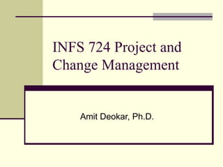 INFS 724 Project and Change Management Amit Deokar, Ph.D. 
