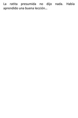 La ratita presumida no dijo nada. Había
aprendido una buena lección…
 