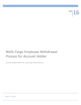 W e l l s F a r g o
Wells Fargo Employee Withdrawal
Process for Account Holder
Courtney Wingo, Sabrina Hill, Jenny Jung, Valeria Espinosa
Fall
16
 