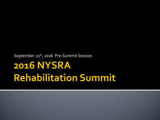 2016 NYSRA
Rehabilitation Summit
September 21st, 2016 Pre-Summit Session
 