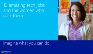 12 amazing tech jobs
and the women who
rock them
Imagine what you can do
 