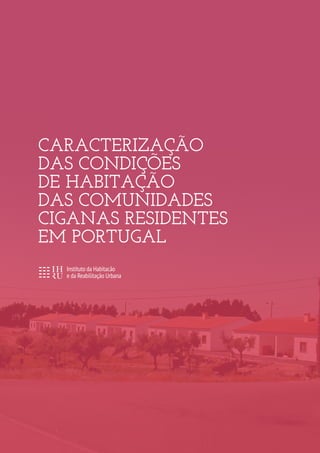 CARACTERIZAÇÃO
DAS CONDIÇÕES
DE HABITAÇÃO
DAS COMUNIDADES
CIGANAS RESIDENTES
EM PORTUGAL
 