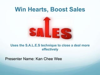 Win Hearts, Boost Sales
Presenter Name: Kan Chee Wee
Uses the S.A.L.E.S technique to close a deal more
effectively
 
