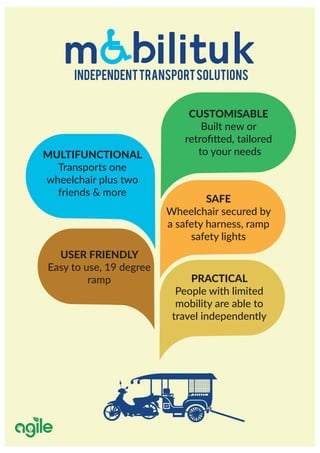 INDEPENDENTTRANSPORTSOLUTIONS
MULTIFUNCTIONAL
Transports one
wheelchair plus two
friends & more
USER FRIENDLY
Easy to use, 19 degree
ramp
CUSTOMISABLE
Built new or
to your needs
SAFE
Wheelchair secured by
a safety harness, ramp
safety lights
PRACTICAL
People with limited
mobility are able to
travel independently
 