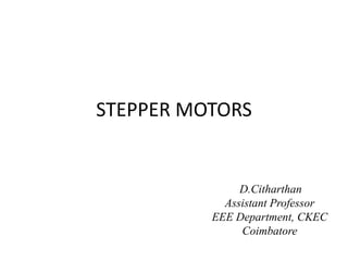 STEPPER MOTORS
D.Citharthan
Assistant Professor
EEE Department, CKEC
Coimbatore
 