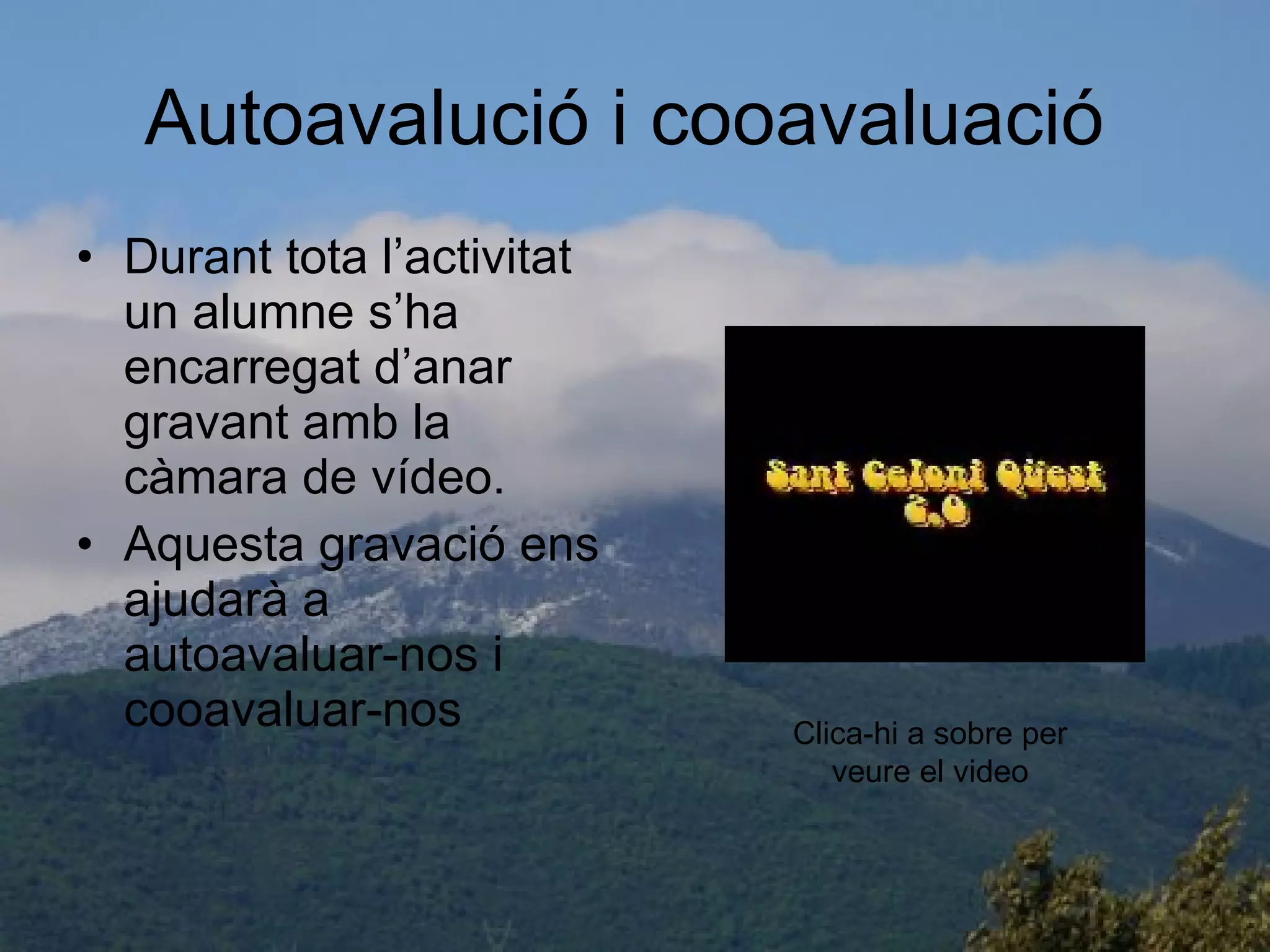 Autoavalució i cooavaluació  Durant tota l’activitat un alumne s’ha encarregat d’anar gravant amb la càmara de vídeo. Aquesta gravació ens ajudarà a autoavaluar-nos i cooavaluar-nos  Clica-hi a sobre per veure el video 