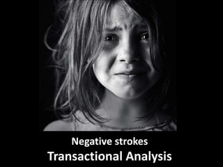 Negative strokes
Transactional Analysis
 