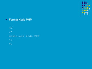  Format Kode PHP
<?
/*
deklarasi kode PHP
*/
?>
 