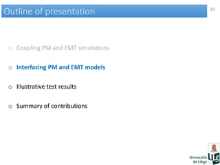 19
Outline of presentationOutline of presentation
o Coupling PM and EMT simulations
o Interfacing PM and EMT models
o Illustrative test results
o Summary of contributions
 