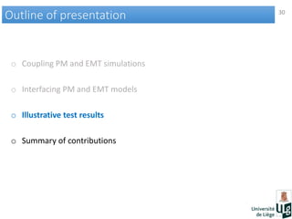 30
Outline of presentationOutline of presentation
o Coupling PM and EMT simulations
o Interfacing PM and EMT models
o Illustrative test results
o Summary of contributions
 